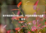 和平精英情侣功能上线，开启浪漫新篇与开通指引