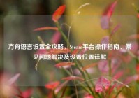 方舟语言设置全攻略，Steam平台操作指南、常见问题解决及设置位置详解