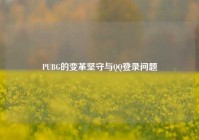 PUBG的变革坚守与QQ登录问题