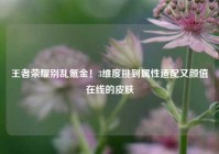 王者荣耀别乱氪金！3维度挑到属性适配又颜值在线的皮肤