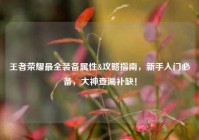 王者荣耀最全装备属性&攻略指南，新手入门必备，大神查漏补缺！