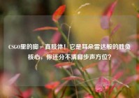 CSGO里的脚≠真肢体！它是耳朵雷达般的胜负核心，你还分不清脚步声方位？