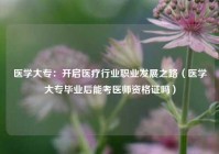 医学大专：开启医疗行业职业发展之路（医学大专毕业后能考医师资格证吗）