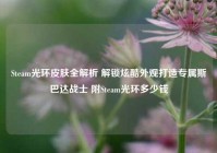Steam光环皮肤全解析 解锁炫酷外观打造专属斯巴达战士 附Steam光环多少钱