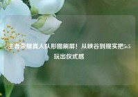 王者荣耀真人队形图刷屏！从峡谷到现实把5v5玩出仪式感