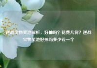 逆战宝物奖池解析，好抽吗？花费几何？逆战宝物奖池好抽吗多少钱一个