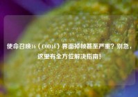 使命召唤16（COD16）界面掉帧甚至严重？别急，这里有全方位解决指南！