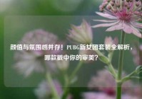 颜值与氛围感并存！PUBG新女团套装全解析，哪款戳中你的审美？