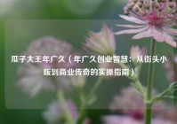 瓜子大王年广久（年广久创业智慧：从街头小贩到商业传奇的实操指南）