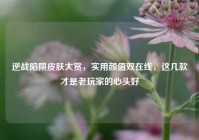 逆战陷阱皮肤大赏，实用颜值双在线，这几款才是老玩家的心头好
