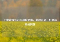 王者荣耀S7及S7.5段位更新，新程开启，机遇与挑战同在