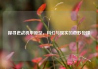 探寻逆战机甲原型，科幻与现实的奇妙碰撞