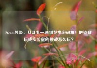 Steam扎染，从乱扎一通到艺术密码机！把染缸玩成实验室的挑战怎么玩？