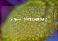EA与Steam，游戏平台的两极体验