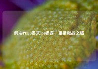 解决PUBG丢失140错误，重启激战之旅