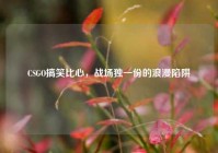 CSGO搞笑比心，战场独一份的浪漫陷阱