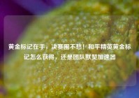 黄金标记在手，决赛圈不愁！和平精英黄金标记怎么获得，还是团队默契加速器