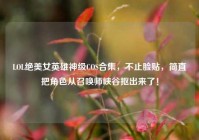 LOL绝美女英雄神级COS合集，不止脸贴，简直把角色从召唤师峡谷抠出来了！