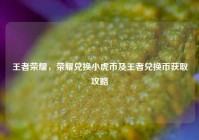 王者荣耀，荣耀兑换小虎币及王者兑换币获取攻略