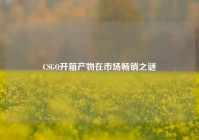 CSGO开箱产物在市场畅销之谜