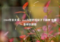 CSGO冬至太顶，donk压枪秒接饺子下锅梗 专属表情包速看