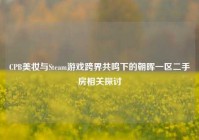 CPB美妆与Steam游戏跨界共鸣下的朝晖一区二手房相关探讨