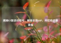 揭秘CF新活动暗号，解锁全新COP，开启枪战新体验