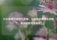 PUBG快速开镜技巧全解，从核心设置到实战操作，帮你稳稳先手制胜！