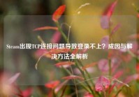 Steam出现TCP连接问题导致登录不上？成因与解决方法全解析
