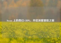 Steam 上的奇幻 CRPG，开启深度冒险之旅