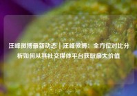 汪峰微博最新动态｜汪峰微博：全方位对比分析如何从其社交媒体平台获取最大价值