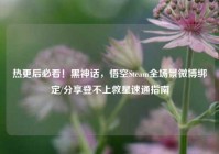 热更后必看！黑神话，悟空Steam全场景微博绑定/分享登不上救星速通指南