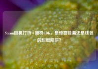 Steam随机打折+随机CDK，是惊喜捡漏还是钱包的甜蜜陷阱？
