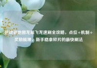 逆战老地图龙巢飞龙速刷全攻略，点位+机制+奖励梳理，新手稳拿碎片的最快刷法