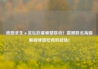 绝地求生×足坛巨星破壁联动！震撼联名海报解锁绿茵吃鸡双战场！