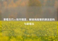 草莓生巧×和平精英，解锁海报里的潮流密码与草莓头
