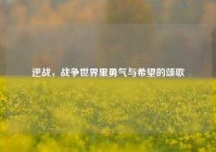 逆战，战争世界里勇气与希望的颂歌