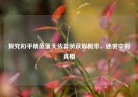 探究和平精英落天依套装获取概率，迷雾中的真相