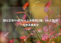 别让正常FPS成为LOL上分隐形门槛，LOL正常FPS究竟该是多少