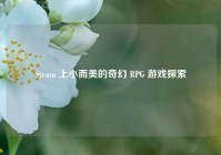 Steam 上小而美的奇幻 RPG 游戏探索