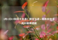 3月12日CF刮刮卡来袭！限定王者+稀有音效卡限时翻牌速戳