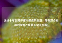 逆战十年老蹲仔攥烂键盘的血泪，那些逆命难出的线索才是真玄学天花板！