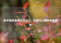 和平精英最新游戏排行，热度与口碑双维度解析