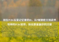 刻在PUBG玩家记忆里的ID，从P城钢枪王到战术导师的PUBG斌哥，粉丝数是最好的注脚