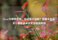 Steam令牌绑定烦、验证慢太劝退？在哪关怎么关一篇超清晰全文字取消教程