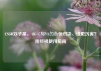 CSGO双子星，AK-47与M4的永恒对决、谁更厉害？附终极使用指南