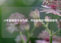 CF手游超级生化升级，开启新狂欢与价格探寻