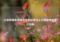 王者荣耀套装推荐搜索设置与上分利器精准定位指南