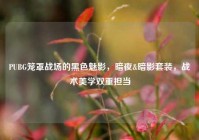 PUBG笼罩战场的黑色魅影，暗夜&暗影套装，战术美学双重担当