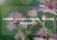 王者荣耀，比MVP还勾人的回忆框，怎么还偷偷藏起来消失了？